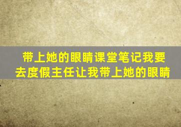 带上她的眼睛课堂笔记我要去度假主任让我带上她的眼睛