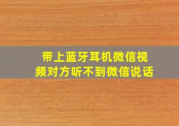 带上蓝牙耳机微信视频对方听不到微信说话