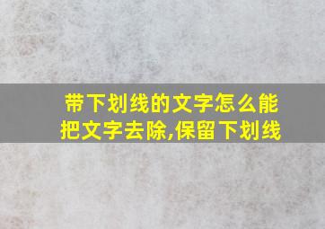 带下划线的文字怎么能把文字去除,保留下划线