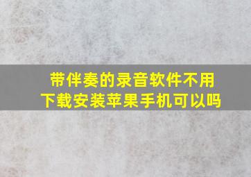 带伴奏的录音软件不用下载安装苹果手机可以吗