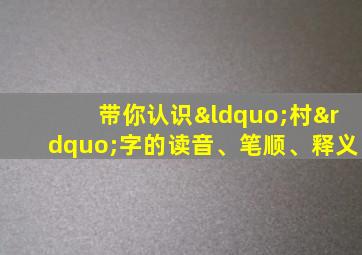 带你认识“村”字的读音、笔顺、释义