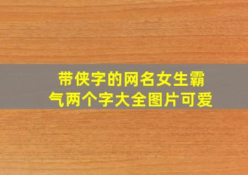 带侠字的网名女生霸气两个字大全图片可爱