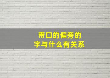 带口的偏旁的字与什么有关系