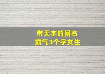 带天字的网名霸气3个字女生