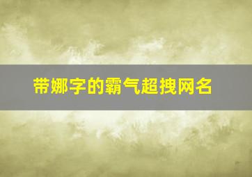 带娜字的霸气超拽网名