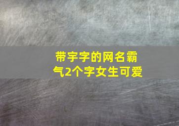 带宇字的网名霸气2个字女生可爱