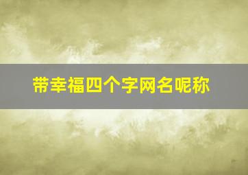 带幸福四个字网名呢称