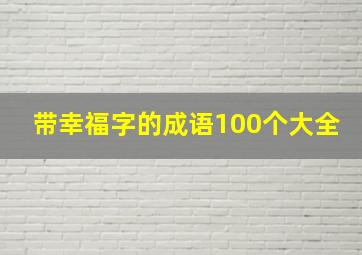 带幸福字的成语100个大全