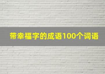 带幸福字的成语100个词语