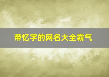 带忆字的网名大全霸气