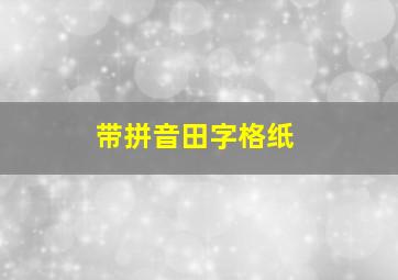 带拼音田字格纸