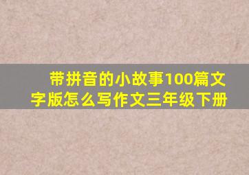 带拼音的小故事100篇文字版怎么写作文三年级下册