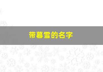 带暮雪的名字