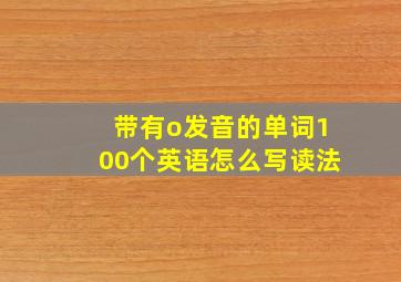 带有o发音的单词100个英语怎么写读法