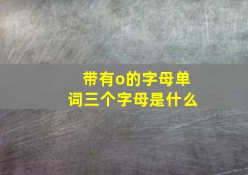 带有o的字母单词三个字母是什么