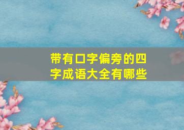 带有口字偏旁的四字成语大全有哪些