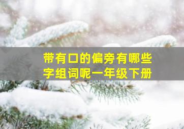 带有口的偏旁有哪些字组词呢一年级下册