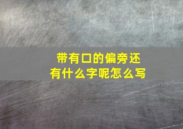 带有口的偏旁还有什么字呢怎么写