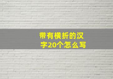 带有横折的汉字20个怎么写