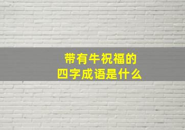 带有牛祝福的四字成语是什么