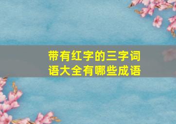 带有红字的三字词语大全有哪些成语