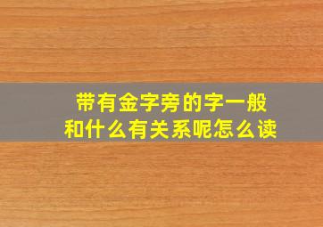 带有金字旁的字一般和什么有关系呢怎么读