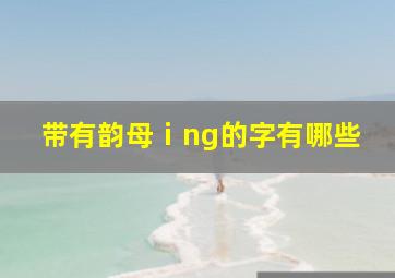 带有韵母ⅰng的字有哪些