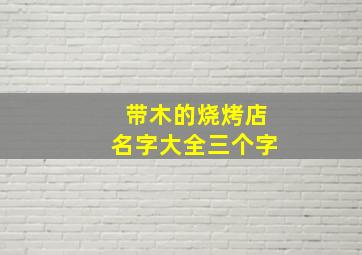 带木的烧烤店名字大全三个字