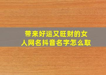 带来好运又旺财的女人网名抖音名字怎么取