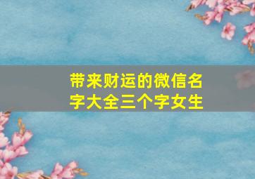 带来财运的微信名字大全三个字女生