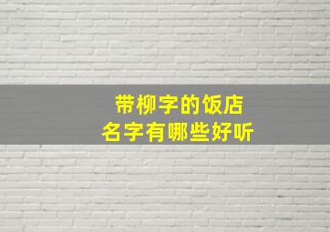 带柳字的饭店名字有哪些好听