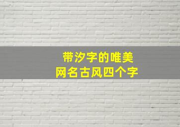 带汐字的唯美网名古风四个字