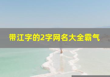 带江字的2字网名大全霸气