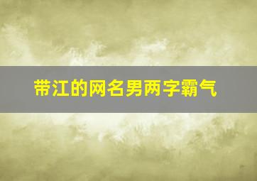 带江的网名男两字霸气