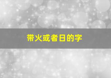 带火或者日的字