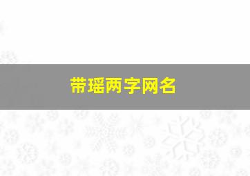 带瑶两字网名