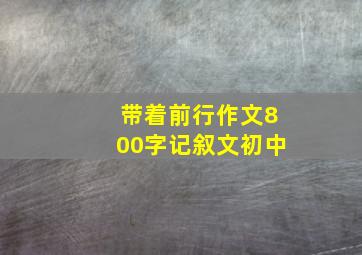 带着前行作文800字记叙文初中