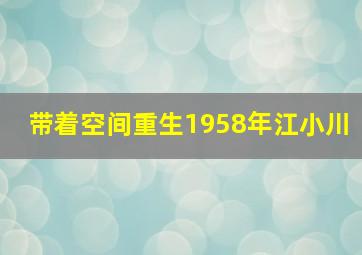 带着空间重生1958年江小川