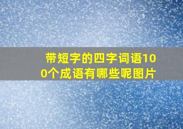 带短字的四字词语100个成语有哪些呢图片