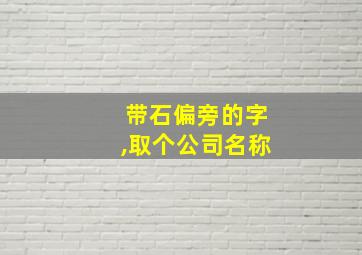 带石偏旁的字,取个公司名称