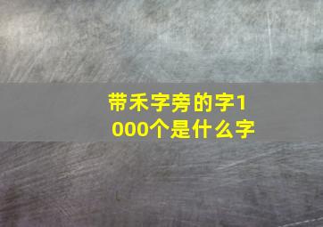 带禾字旁的字1000个是什么字