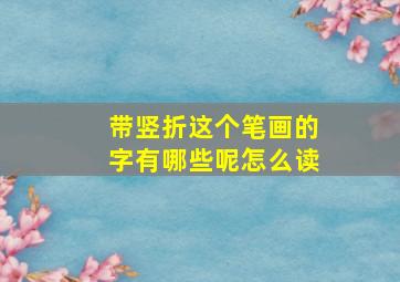 带竖折这个笔画的字有哪些呢怎么读