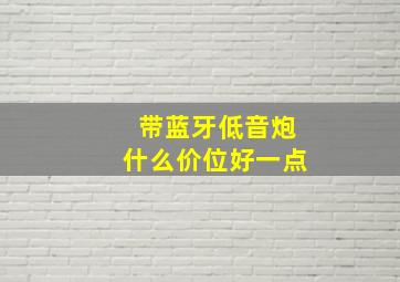 带蓝牙低音炮什么价位好一点