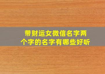 带财运女微信名字两个字的名字有哪些好听