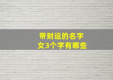 带财运的名字女3个字有哪些