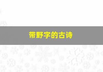 带野字的古诗