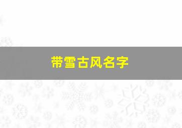 带雪古风名字