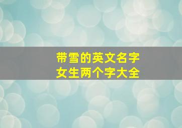 带雪的英文名字女生两个字大全