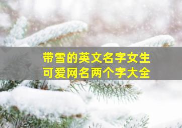 带雪的英文名字女生可爱网名两个字大全