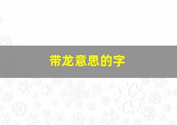 带龙意思的字